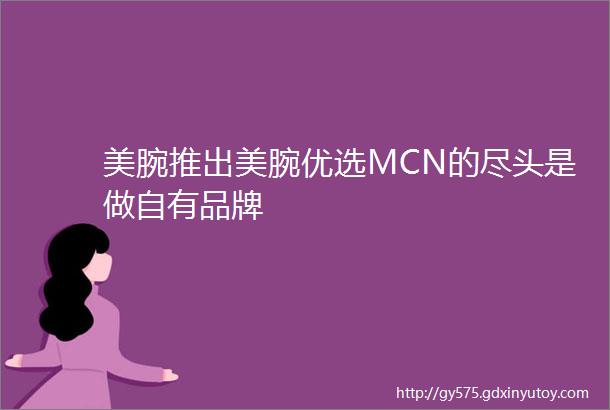 美腕推出美腕优选MCN的尽头是做自有品牌